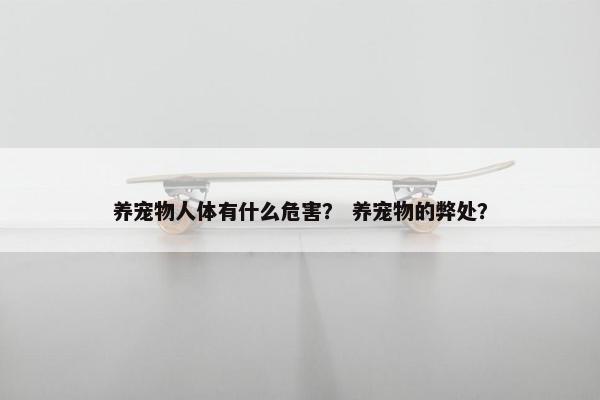 养宠物人体有什么危害？ 养宠物的弊处？