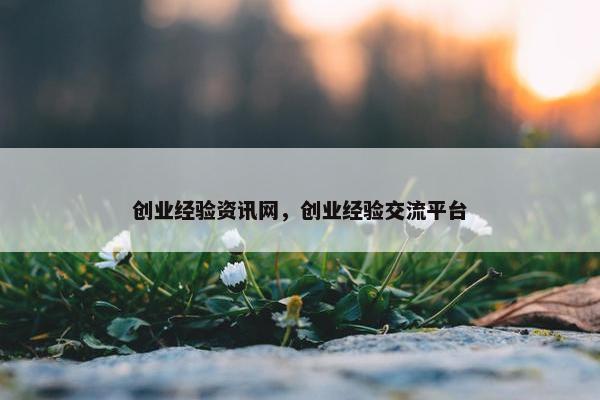 创业经验资讯网，创业经验交流平台