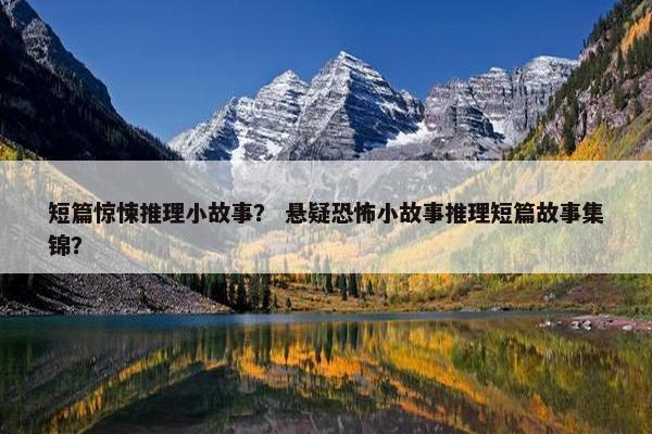 短篇惊悚推理小故事？ 悬疑恐怖小故事推理短篇故事集锦？