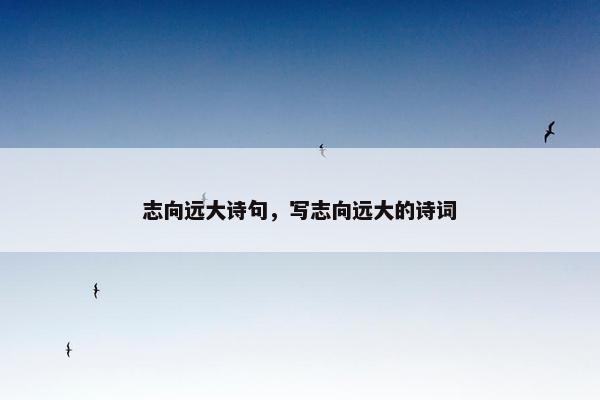 志向远大诗句，写志向远大的诗词