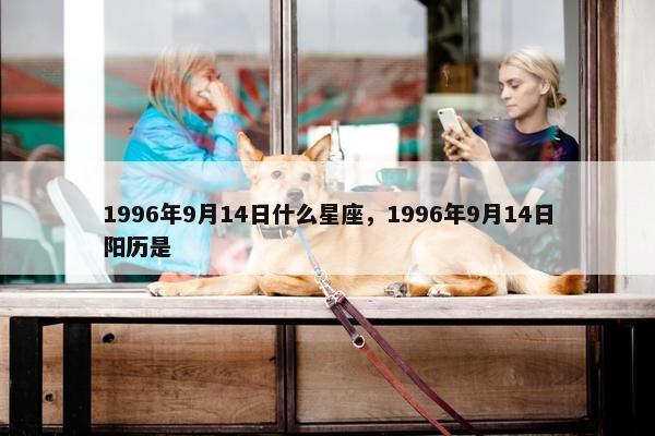 1996年9月14日什么星座，1996年9月14日阳历是