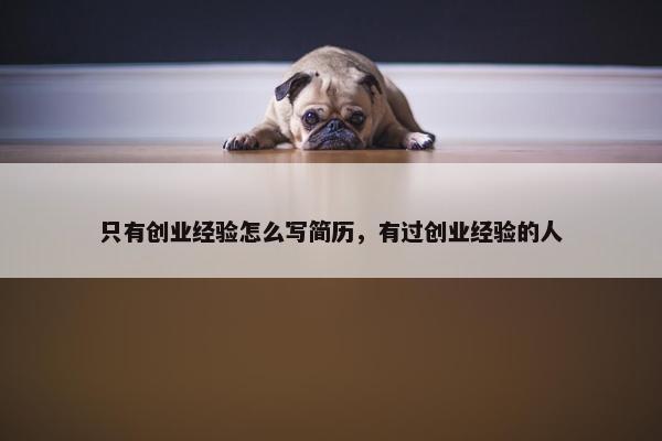 只有创业经验怎么写简历，有过创业经验的人