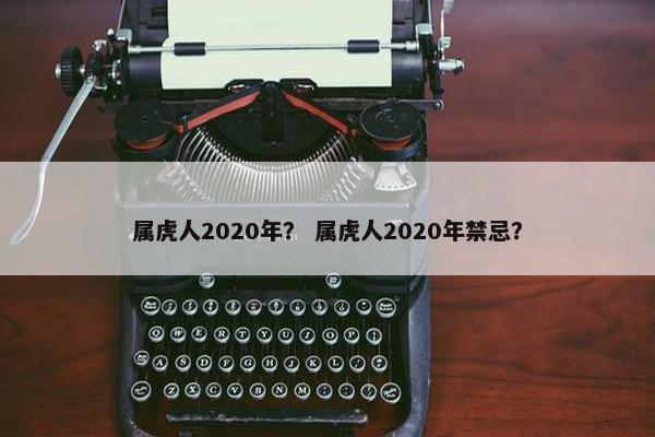 属虎人2020年？ 属虎人2020年禁忌？