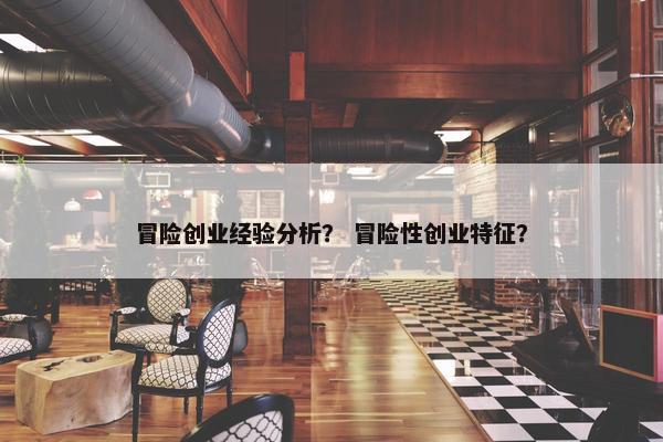 冒险创业经验分析？ 冒险性创业特征？