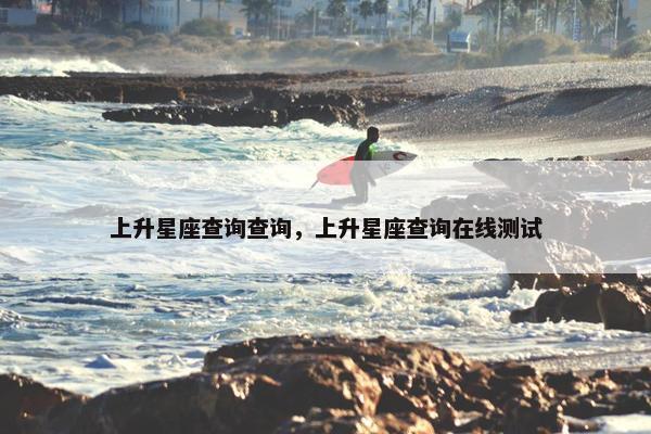 上升星座查询查询，上升星座查询在线测试