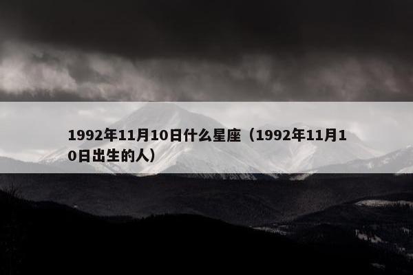 1992年11月10日什么星座（1992年11月10日出生的人）