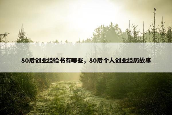 80后创业经验书有哪些，80后个人创业经历故事