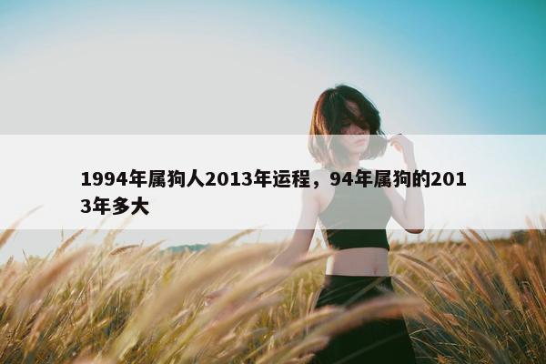 1994年属狗人2013年运程，94年属狗的2013年多大