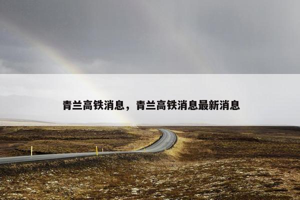 青兰高铁消息，青兰高铁消息最新消息
