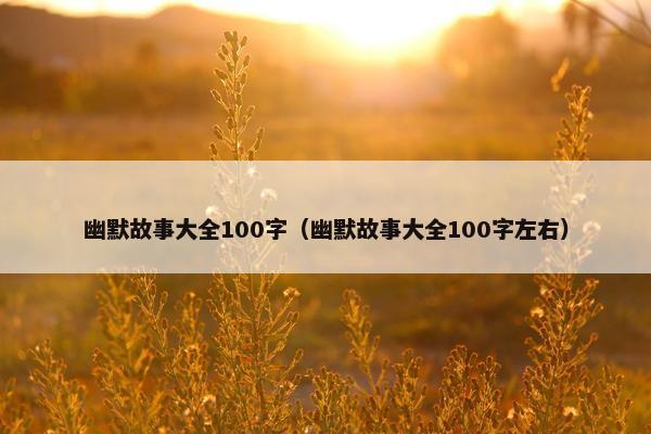 幽默故事大全100字（幽默故事大全100字左右）