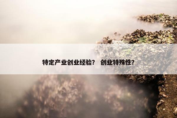 特定产业创业经验？ 创业特殊性？