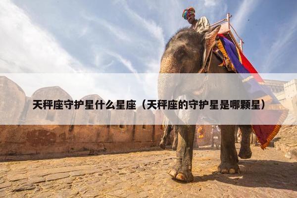天秤座守护星什么星座（天秤座的守护星是哪颗星）