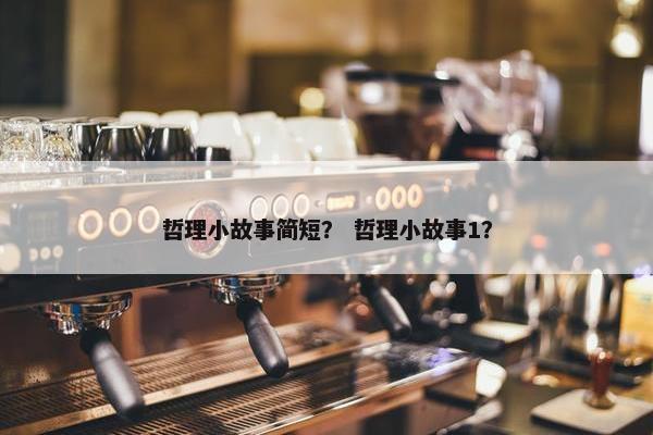 哲理小故事简短？ 哲理小故事1？