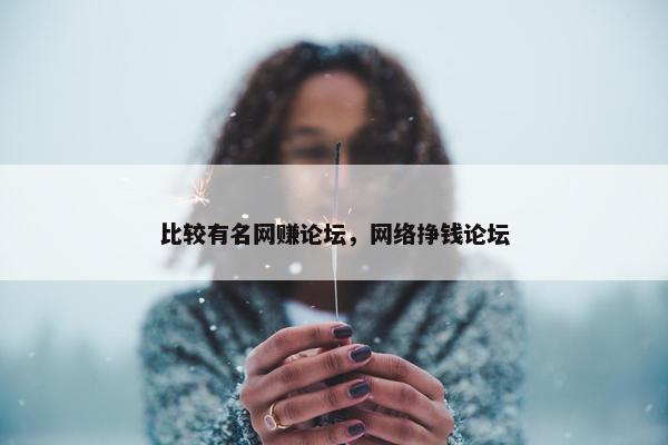 比较有名网赚论坛，网络挣钱论坛