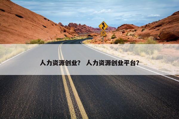 人力资源创业？ 人力资源创业平台？