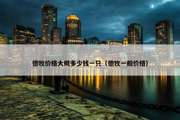 德牧价格大概多少钱一只（德牧一般价格）