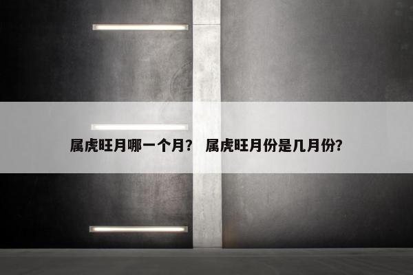 属虎旺月哪一个月？ 属虎旺月份是几月份？