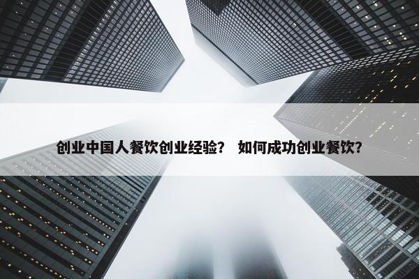 创业中国人餐饮创业经验？ 如何成功创业餐饮？