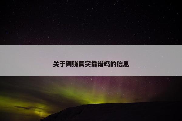 关于网赚真实靠谱吗的信息