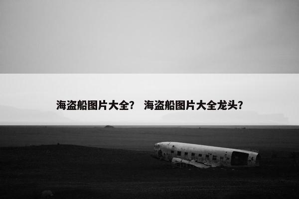 海盗船图片大全？ 海盗船图片大全龙头？