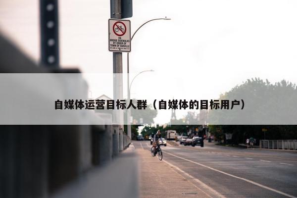 自媒体运营目标人群（自媒体的目标用户）