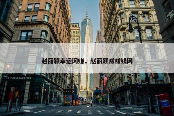 赵丽颖幸运网赚，赵丽颖赚赚钱网
