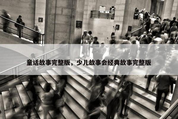 童话故事完整版，少儿故事会经典故事完整版