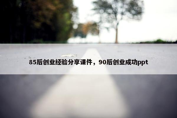 85后创业经验分享课件，90后创业成功ppt