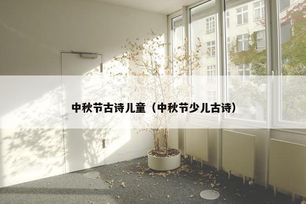 中秋节古诗儿童（中秋节少儿古诗）