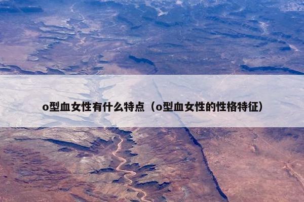 o型血女性有什么特点（o型血女性的性格特征）