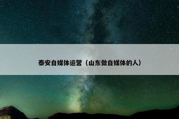 泰安自媒体运营（山东做自媒体的人）
