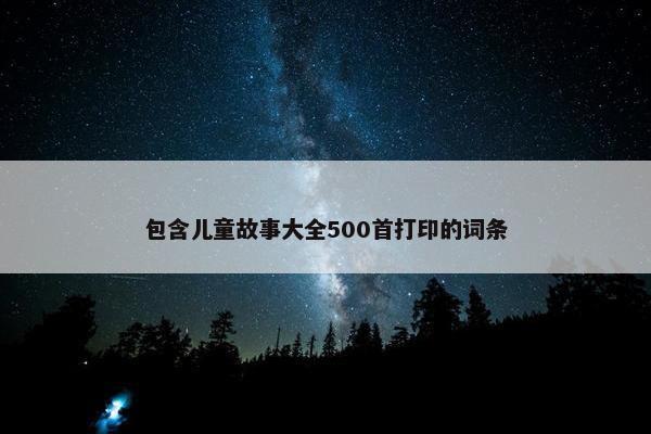包含儿童故事大全500首打印的词条