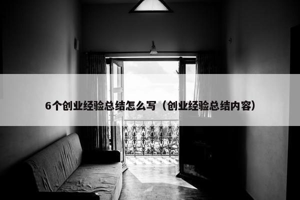 6个创业经验总结怎么写（创业经验总结内容）