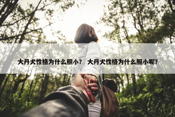 大丹犬性格为什么胆小？ 大丹犬性格为什么胆小呢？