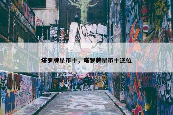 塔罗牌星币十，塔罗牌星币十逆位