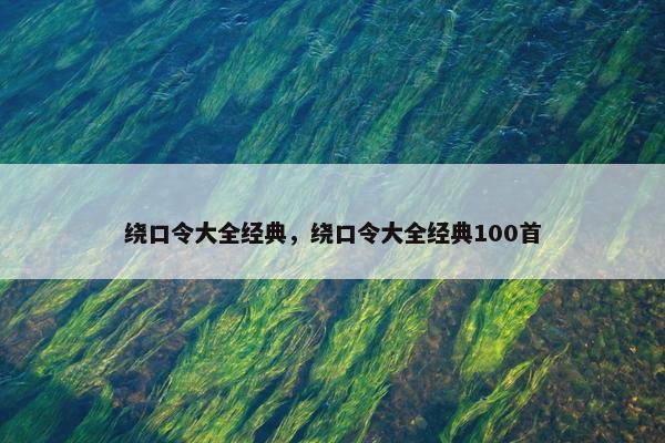 绕口令大全经典，绕口令大全经典100首