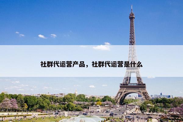 社群代运营产品，社群代运营是什么