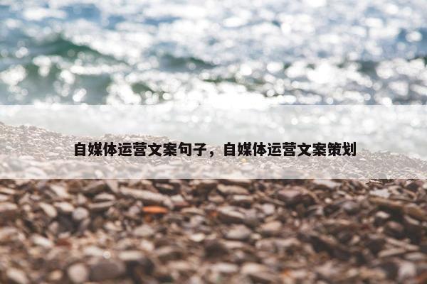 自媒体运营文案句子，自媒体运营文案策划