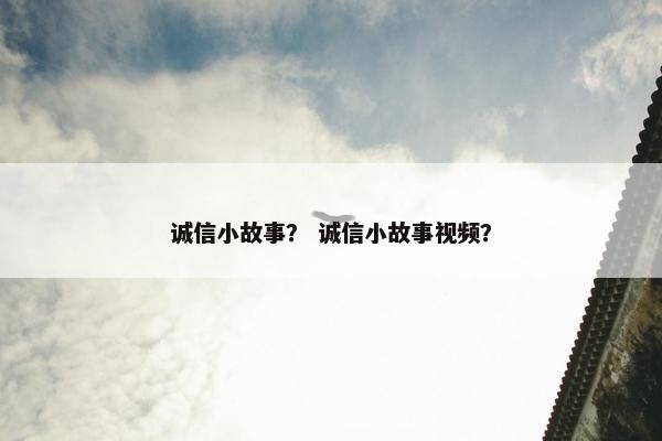 诚信小故事？ 诚信小故事视频？