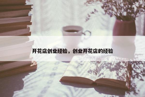 开花店创业经验，创业开花店的经验