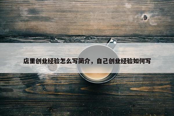 店里创业经验怎么写简介，自己创业经验如何写