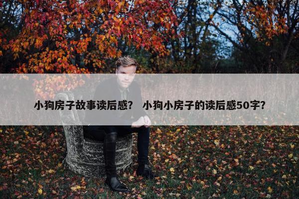 小狗房子故事读后感？ 小狗小房子的读后感50字？