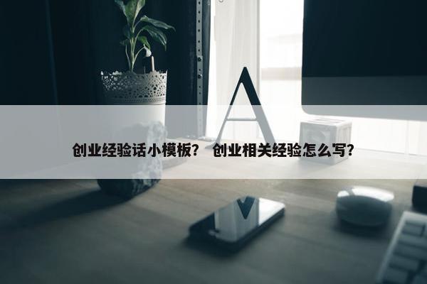 创业经验话小模板？ 创业相关经验怎么写？