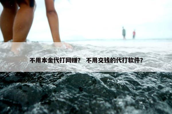 不用本金代打网赚？ 不用交钱的代打软件？