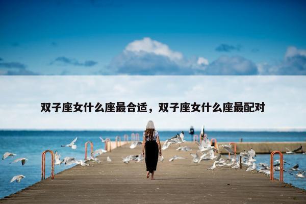 双子座女什么座最合适，双子座女什么座最配对