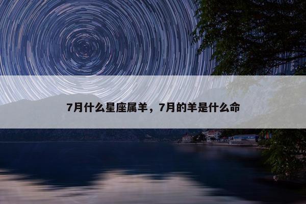 7月什么星座属羊，7月的羊是什么命