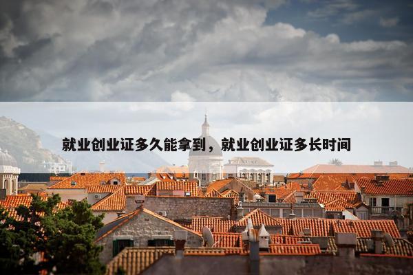 就业创业证多久能拿到，就业创业证多长时间