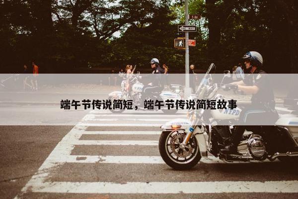 端午节传说简短，端午节传说简短故事