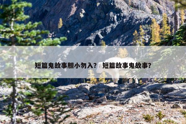 短篇鬼故事胆小勿入? 短篇故事鬼故事? 短篇鬼故事胆小勿入? 短篇故事鬼故事?