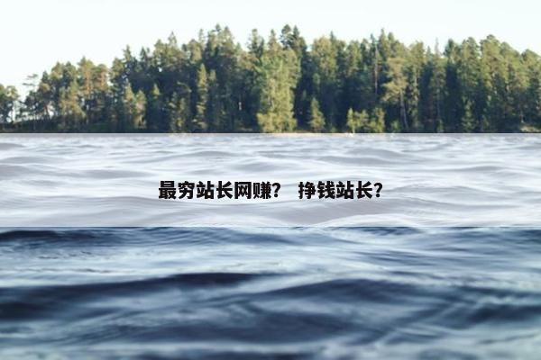 最穷站长网赚？ 挣钱站长？